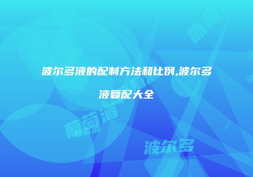 波尔多液的配制方法和比例,波尔多液复配大全