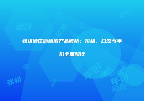 张裕酒庄葡萄酒产品解析：价格、口感与年份全面解读