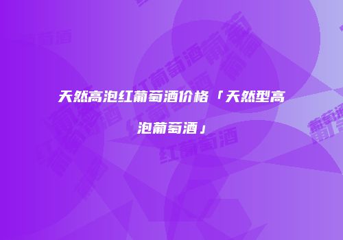天然高泡红葡萄酒价格「天然型高泡葡萄酒」