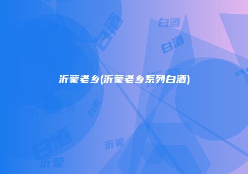 沂蒙老乡(沂蒙老乡系列白酒)