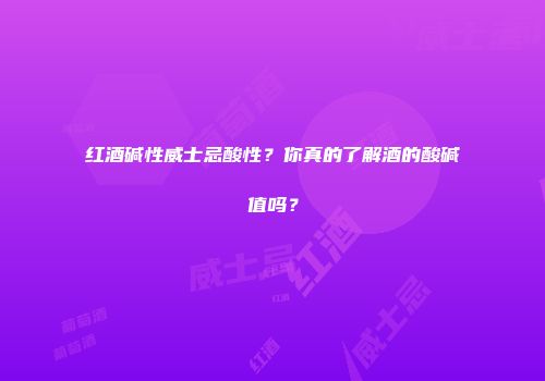 红酒碱性威士忌酸性？你真的了解酒的酸碱值吗？