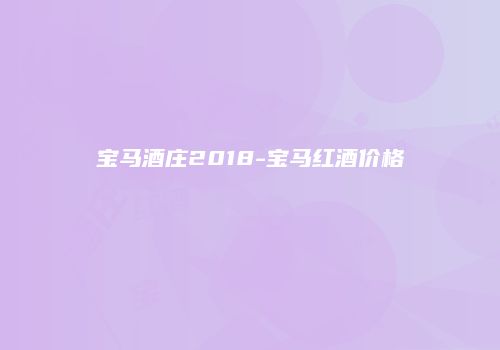 宝马酒庄2018-宝马红酒价格