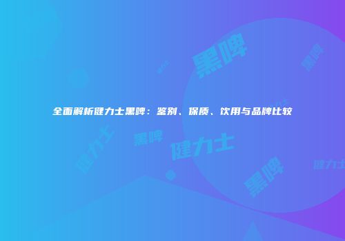 全面解析健力士黑啤：鉴别、保质、饮用与品牌比较