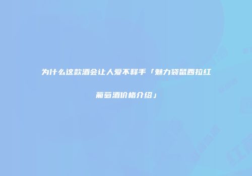 为什么这款酒会让人爱不释手「魅力袋鼠西拉红葡萄酒价格介绍」