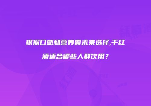 根据口感和营养需求来选择,干红酒适合哪些人群饮用？