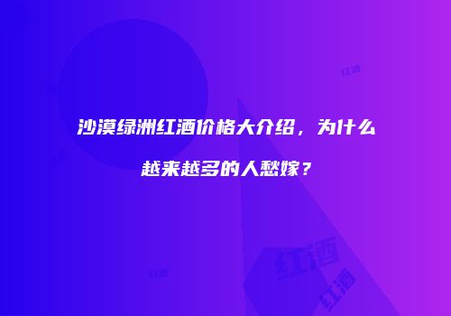 沙漠绿洲红酒价格大介绍，为什么越来越多的人愁嫁？
