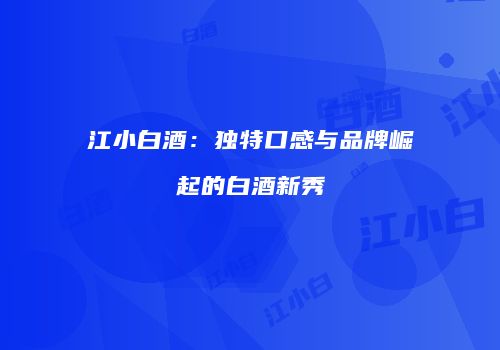 江小白酒：独特口感与品牌崛起的白酒新秀
