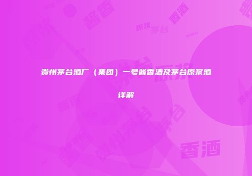 贵州茅台酒厂（集团）一号酱香酒及茅台原浆酒详解