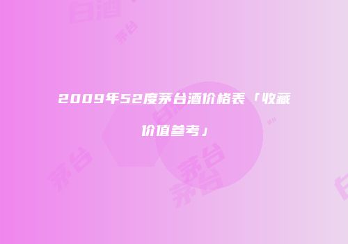 2009年52度茅台酒价格表「收藏价值参考」