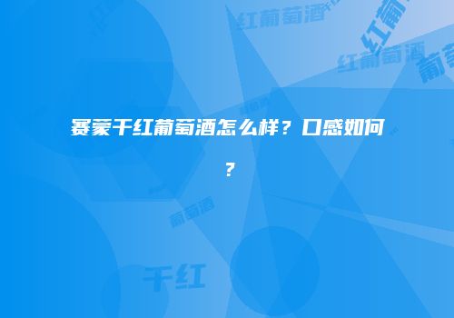 赛蒙干红葡萄酒怎么样？口感如何？