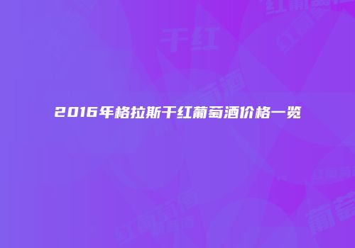 2016年格拉斯干红葡萄酒价格一览