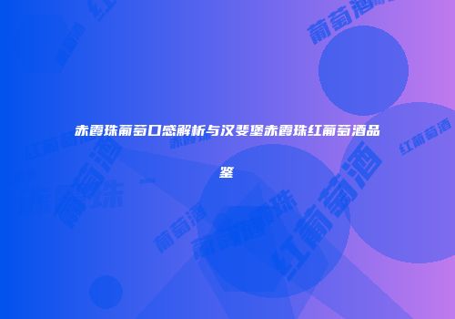 赤霞珠葡萄口感解析与汉斐堡赤霞珠红葡萄酒品鉴
