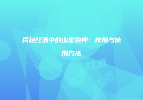 揭秘红酒中的山梨酸钾：作用与使用方法