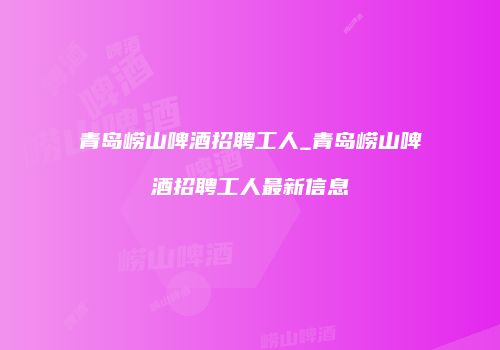 青岛崂山啤酒招聘工人_青岛崂山啤酒招聘工人最新信息