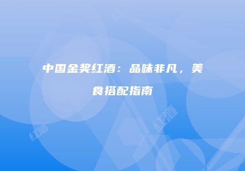 中国金奖红酒：品味非凡，美食搭配指南