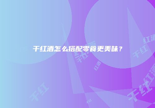 干红酒怎么搭配零食更美味？