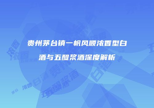 贵州茅台镇一帆风顺浓香型白酒与五醍浆酒深度解析