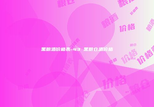 黑粮酒价格表-43 黑粮仓酒价格