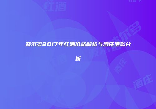 波尔多2017年红酒价格解析与酒庄酒款分析