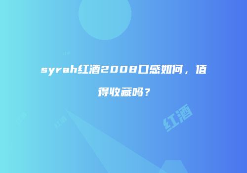 syrah红酒2008口感如何，值得收藏吗？