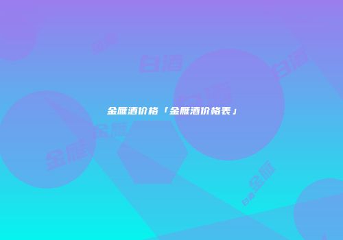 金雁酒价格「金雁酒价格表」