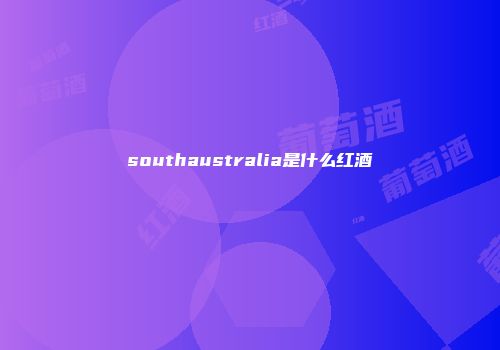 southaustralia是什么红酒