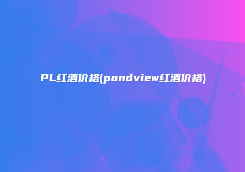 PL红酒价格(pondview红酒价格)