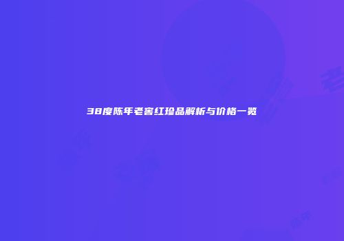 38度陈年老窖红珍品解析与价格一览