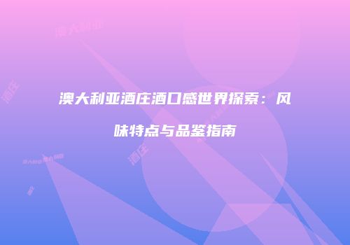 澳大利亚酒庄酒口感世界探索：风味特点与品鉴指南