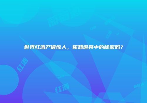世界红酒产值惊人，你知道其中的秘密吗？