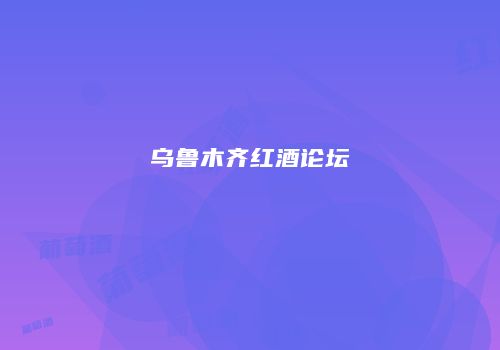 乌鲁木齐红酒论坛
