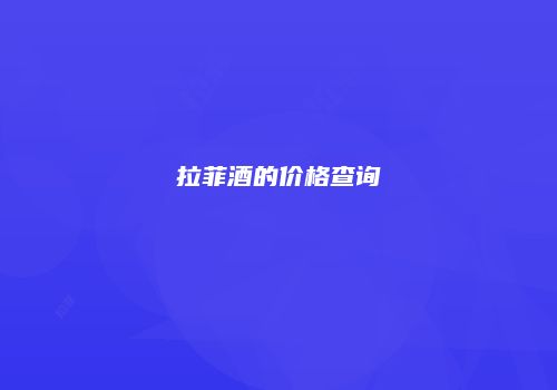 拉菲酒的价格查询