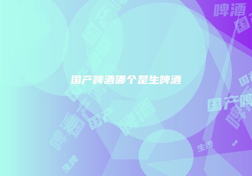 国产啤酒哪个是生啤酒