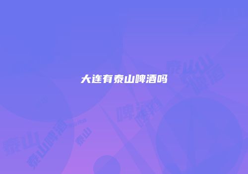 大连有泰山啤酒吗
