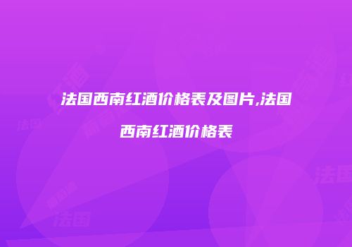 法国西南红酒价格表及图片,法国西南红酒价格表