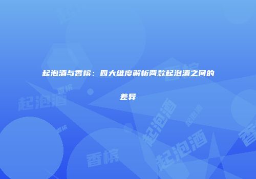 起泡酒与香槟：四大维度解析两款起泡酒之间的差异