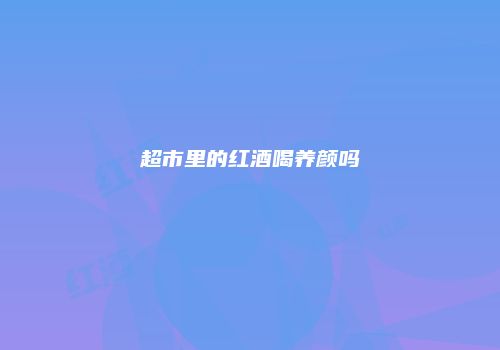 超市里的红酒喝养颜吗