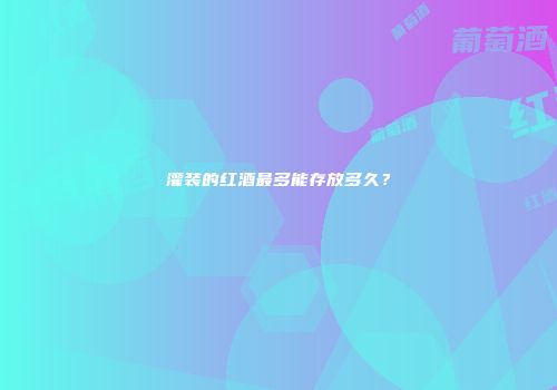灌装的红酒最多能存放多久？