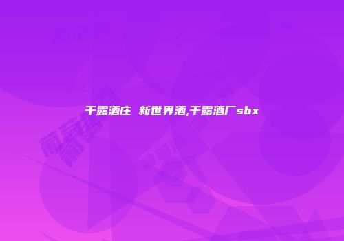 干露酒庄 新世界酒,干露酒厂sbx