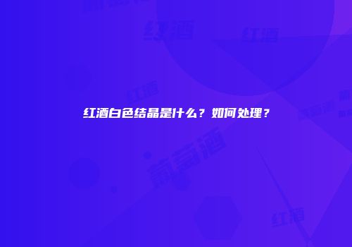 红酒白色结晶是什么？如何处理？