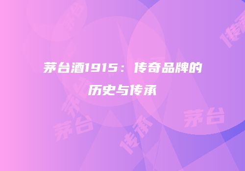 茅台酒1915：传奇品牌的历史与传承