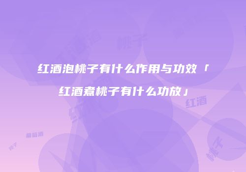 红酒泡桃子有什么作用与功效「红酒煮桃子有什么功放」