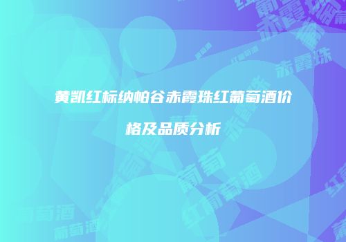 黄凯红标纳帕谷赤霞珠红葡萄酒价格及品质分析