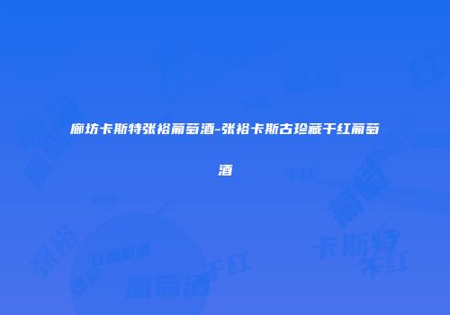 廊坊卡斯特张裕葡萄酒-张裕卡斯古珍藏干红葡萄酒
