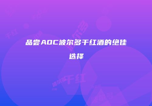 品尝AOC波尔多干红酒的绝佳选择
