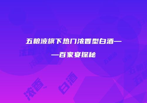 五粮液旗下热门浓香型白酒——百家宴探秘