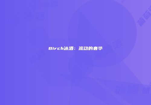 Birch冰酒：流动的奢华