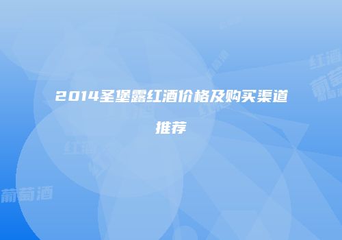 2014圣堡露红酒价格及购买渠道推荐