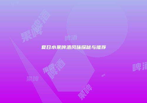 夏日水果啤酒风味探秘与推荐