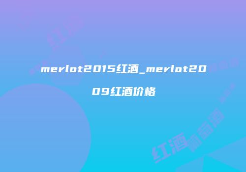 merlot2015红酒_merlot2009红酒价格